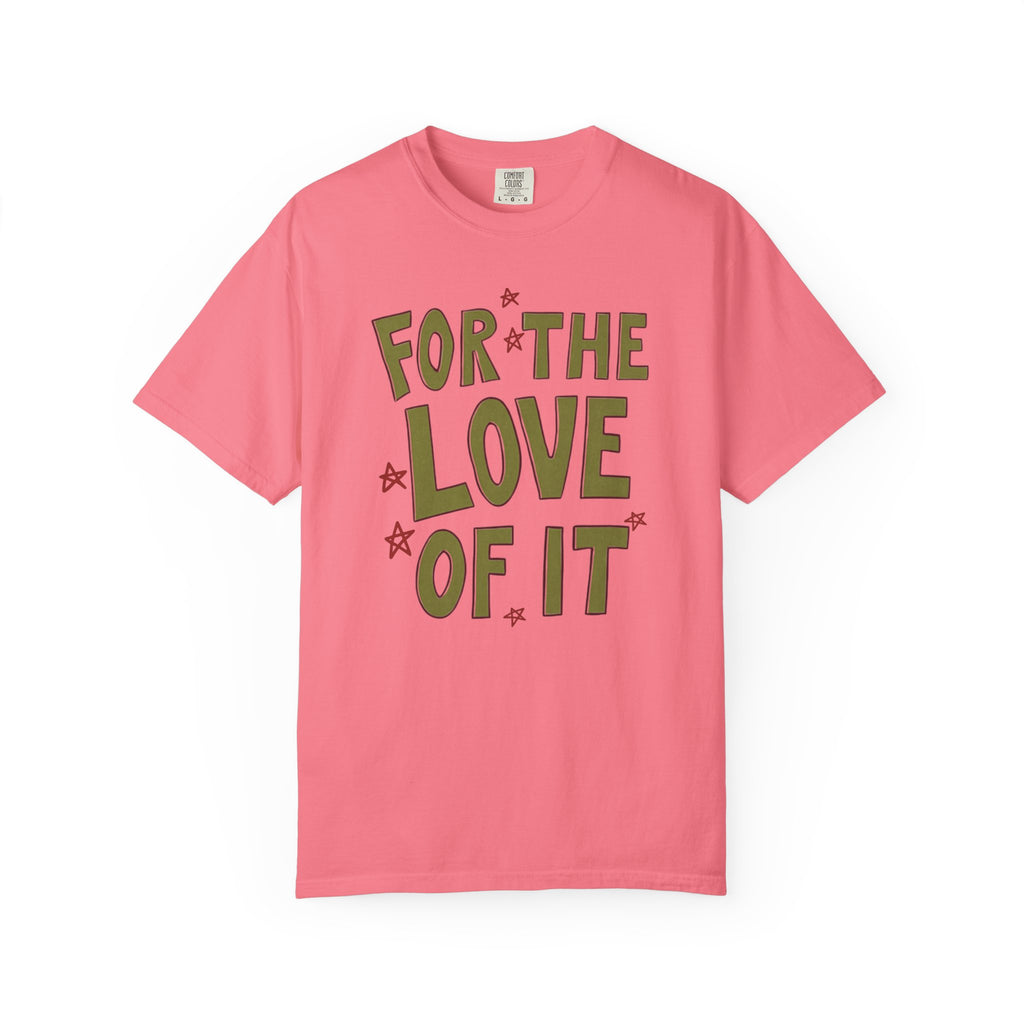 For the Love of It Unisex T-Shirt, Casual Summer Tee, Gift for Friends, Birthday Present, Everyday Wear, Happy Vibes